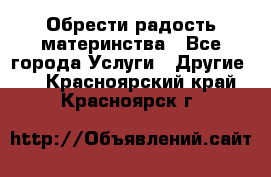 Обрести радость материнства - Все города Услуги » Другие   . Красноярский край,Красноярск г.